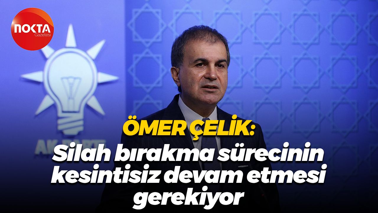Ömer Çelik: Silah bırakma sürecinin kesintisiz devam etmesi gerekiyor