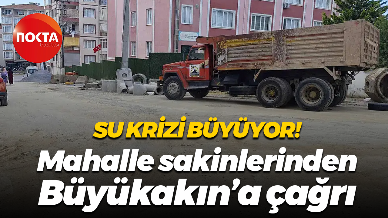 Su krizi büyüyor! Mahalle sakinlerinden Büyükakın’a çağrı