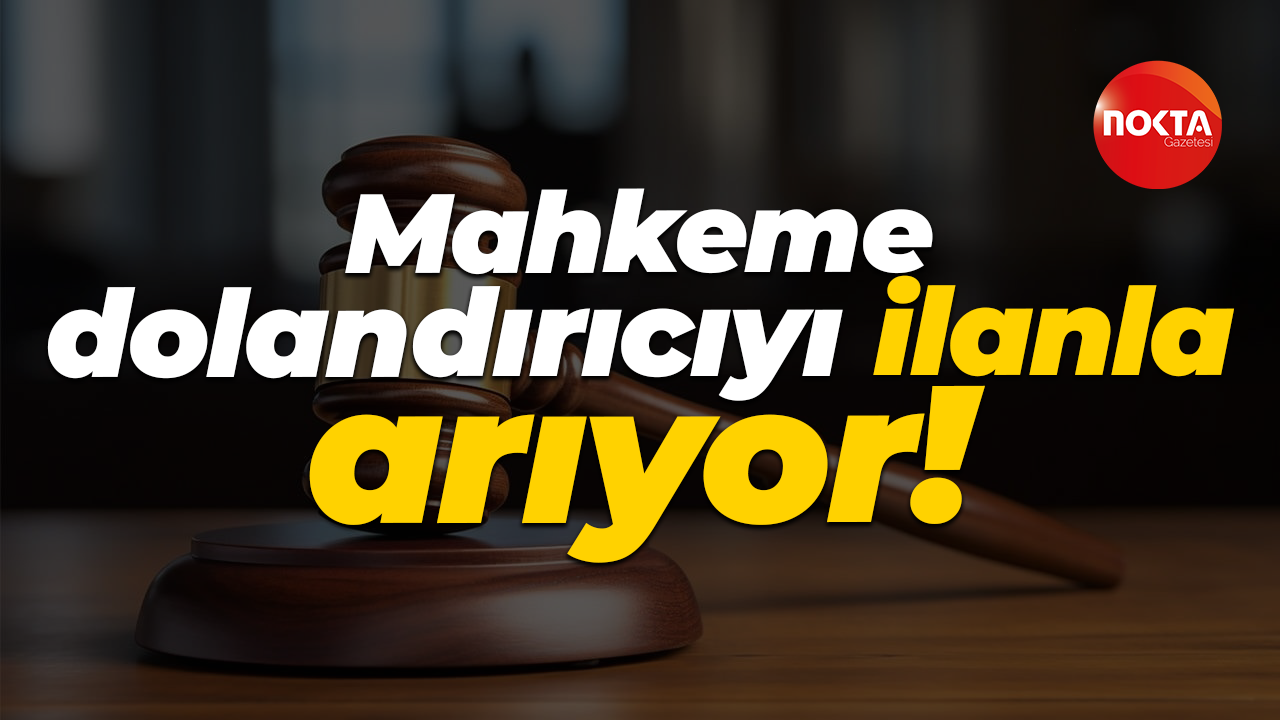 Mahkeme dolandırıcıyı ilanla arıyor!