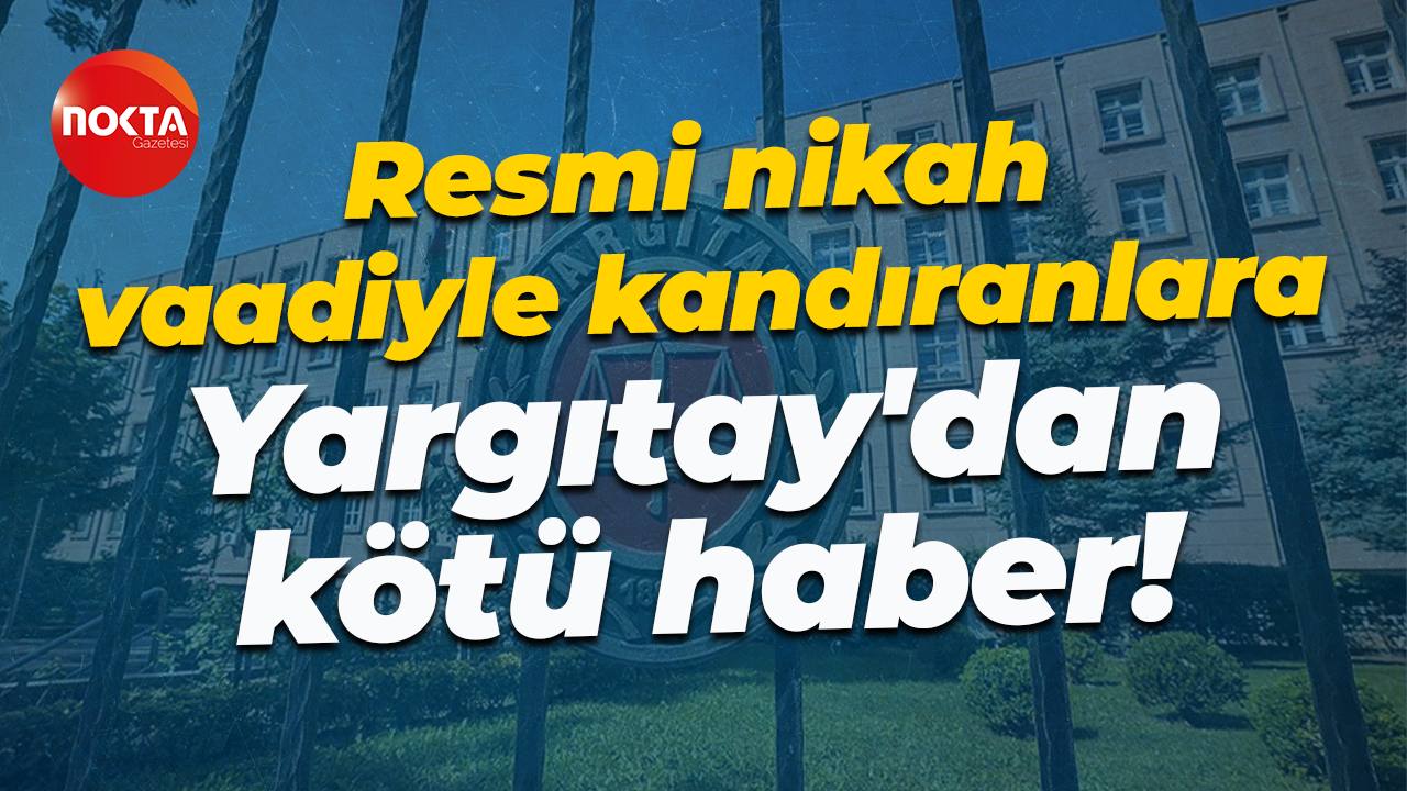 Resmi nikah vaadiyle kandıranlara Yargıtay'dan kötü haber!