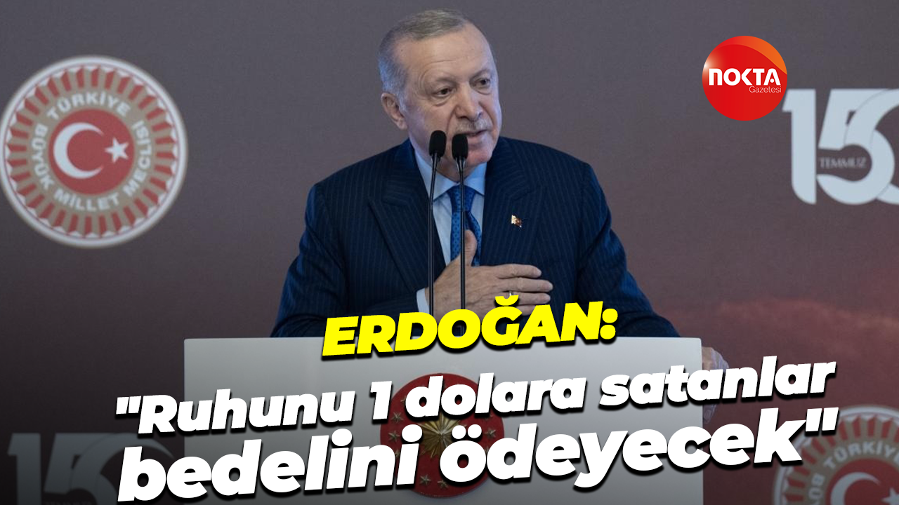 Cumhurbaşkanı Erdoğan: "Ruhunu 1 dolara satanlar bedelini ödeyecek"