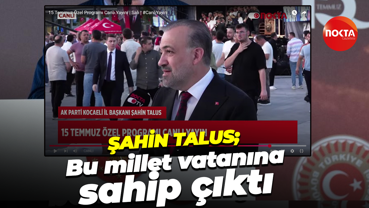 AK Parti İl Başkanı Şahin Talus; Bu millet vatanına sahip çıktı