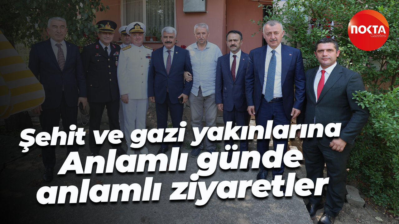 Şehit ve gazi yakınlarına; Anlamlı günde anlamlı ziyaretler
