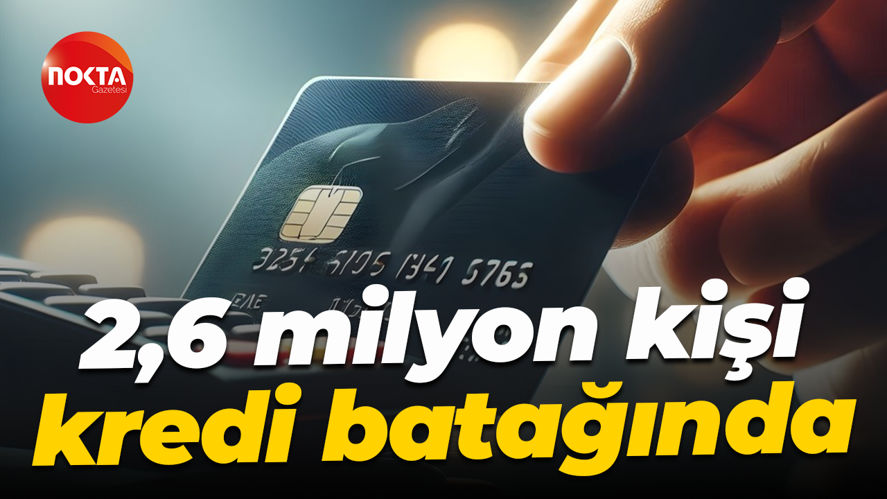 2,6 milyon kişi kredi batağında