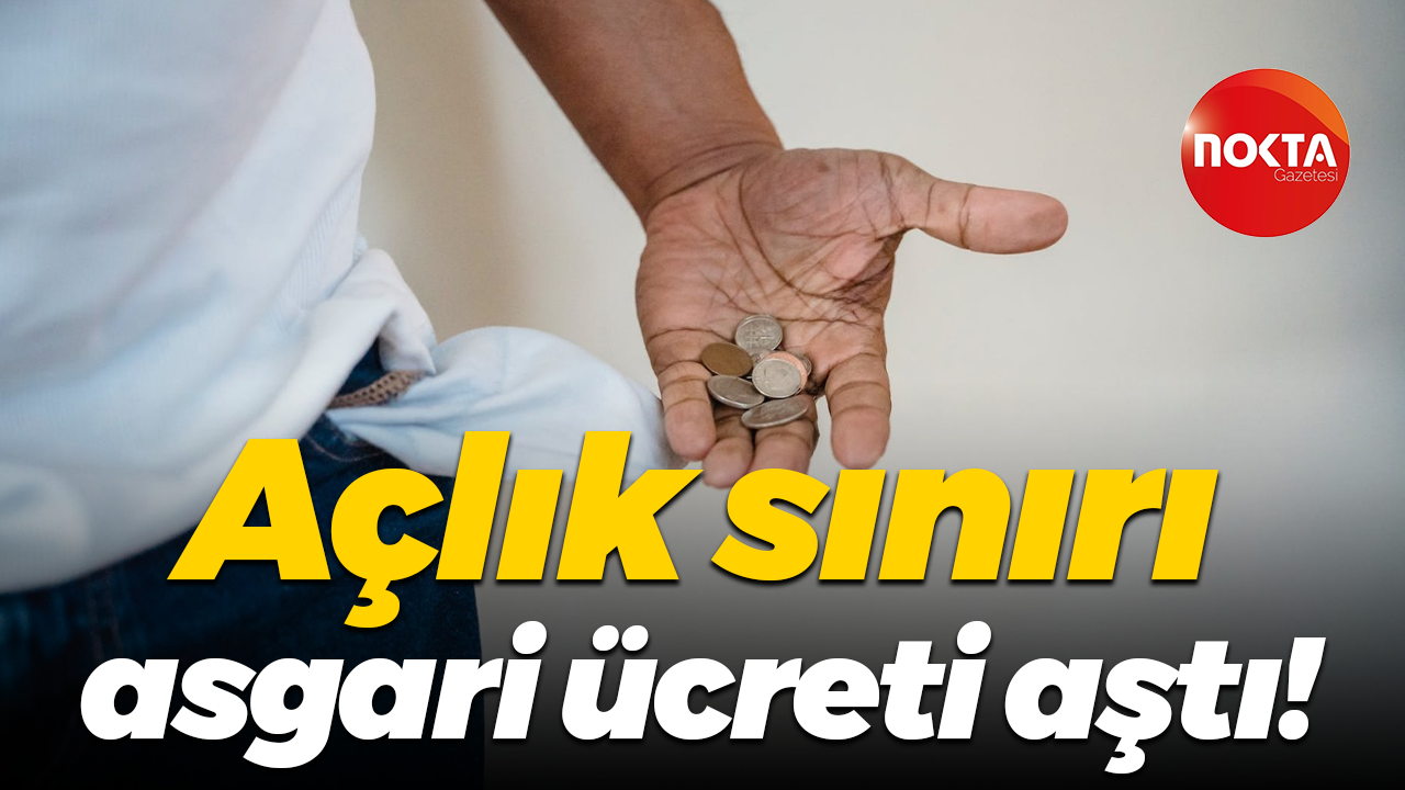 Açlık sınırı asgari ücreti aştı!