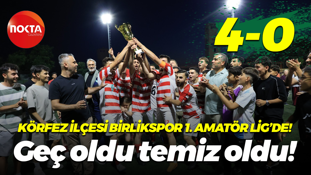 Körfez İlçesi Birlikspor 1. Amatör Lig’de! Geç oldu temiz oldu! “4-0”