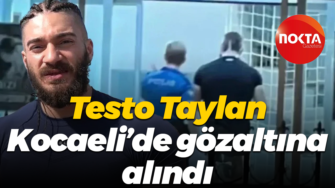 Testo Taylan Kocaeli’de gözaltına alındı