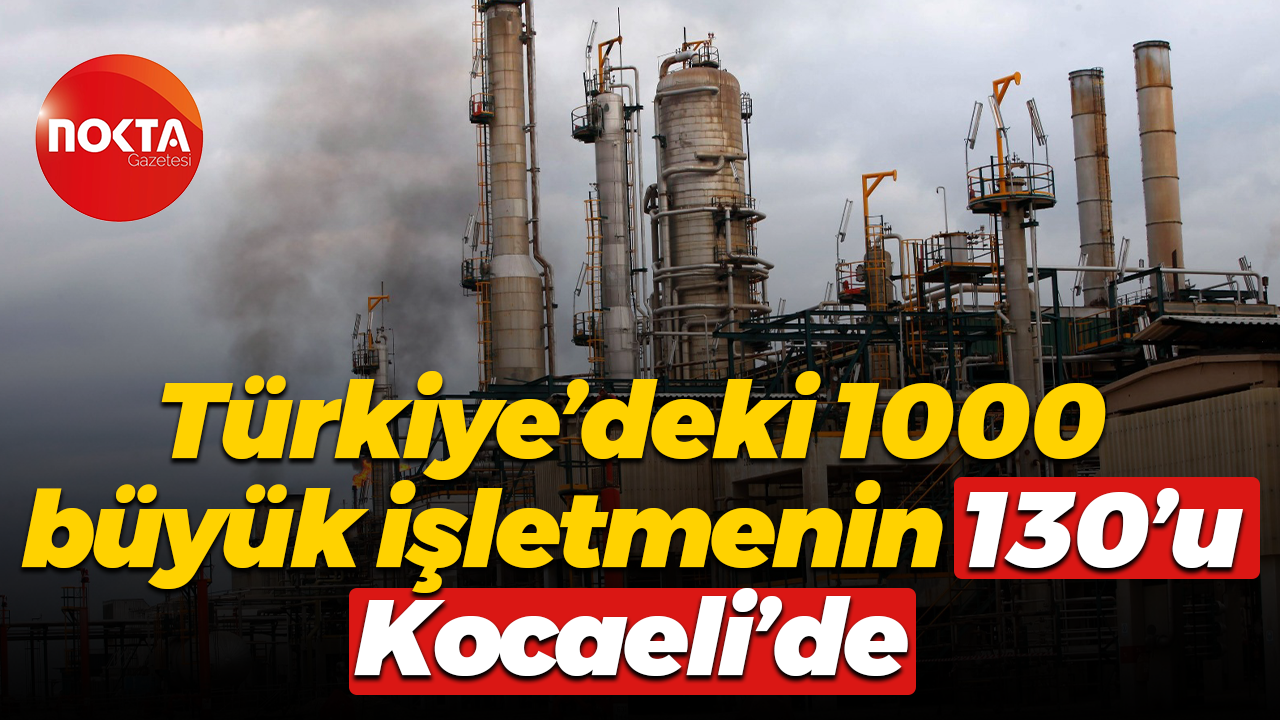 Türkiye’deki 1000 büyük işletmenin 130’u Kocaeli’de
