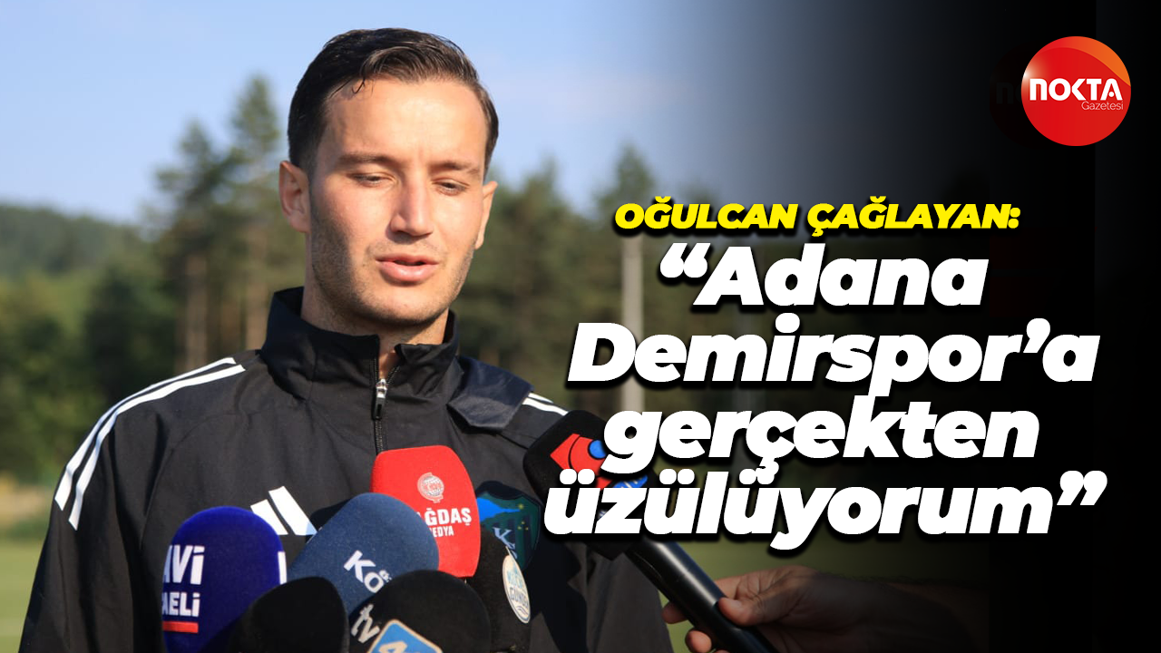 Oğulcan Çağlayan: “Adana Demirspor’a gerçekten üzülüyorum”