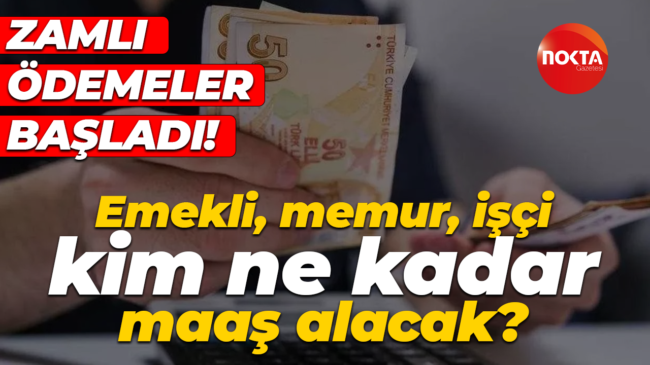Zamlı ödemeler başladı! Emekli, memur, işçi, kim ne kadar maaş alacak?