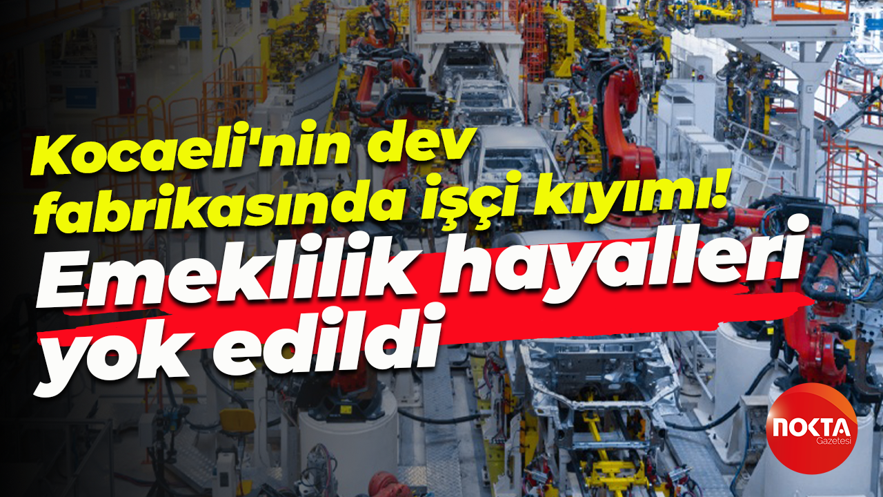 Kocaeli’deki dev fabrikada işçi kıyımı! Emeklilik hayalleri yok edildi