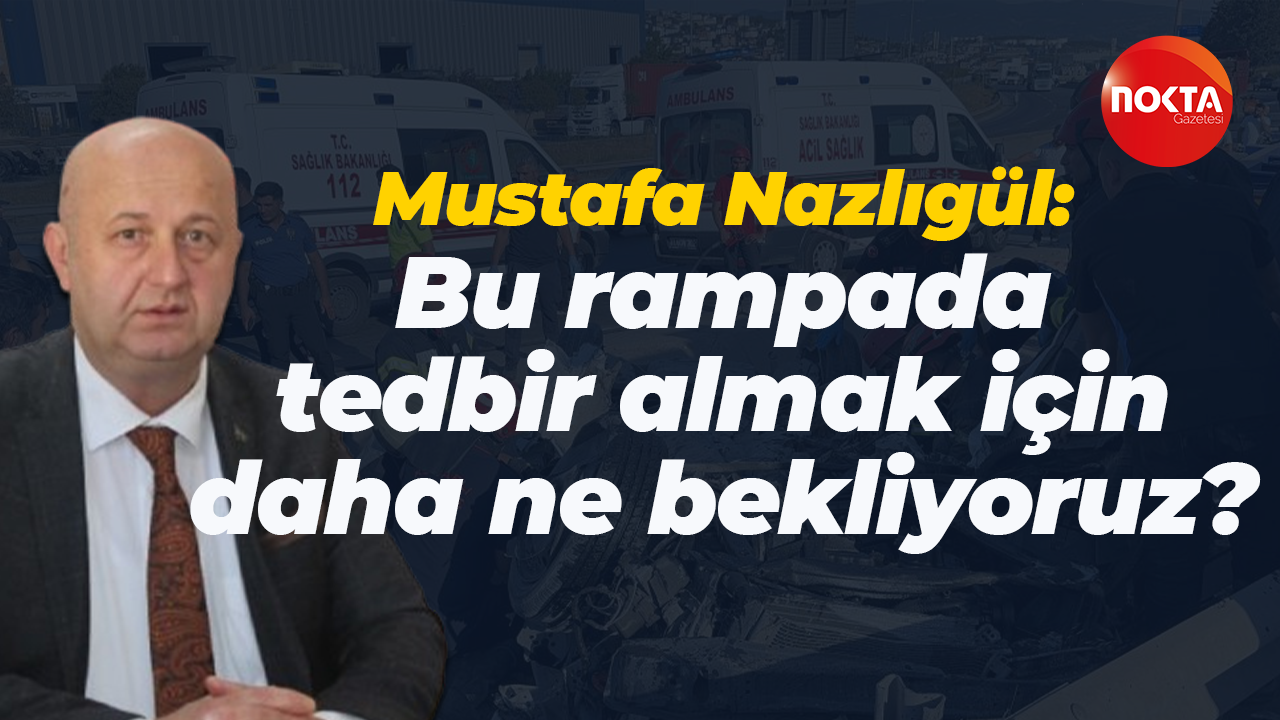 DP Kocaeli İl Başkanı Mustafa Nazlıgül; Bu rampada tedbir almak için daha ne bekliyoruz?
