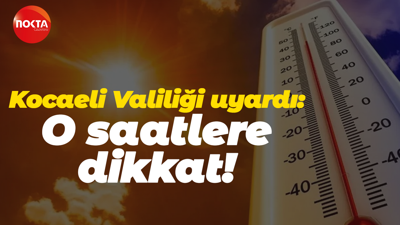 Kocaeli Valiliği uyardı: O saatlere dikkat!