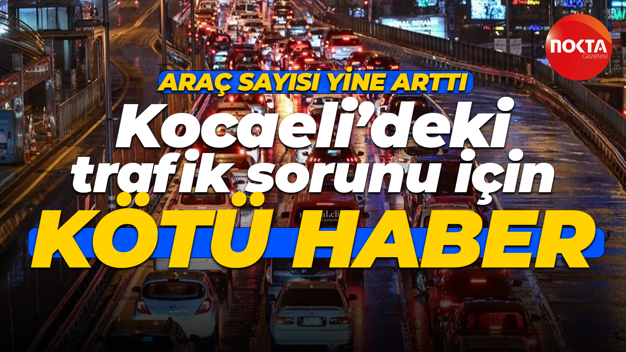 Kocaeli’deki trafik sorunu için kötü haber! Araç sayısı yine arttı