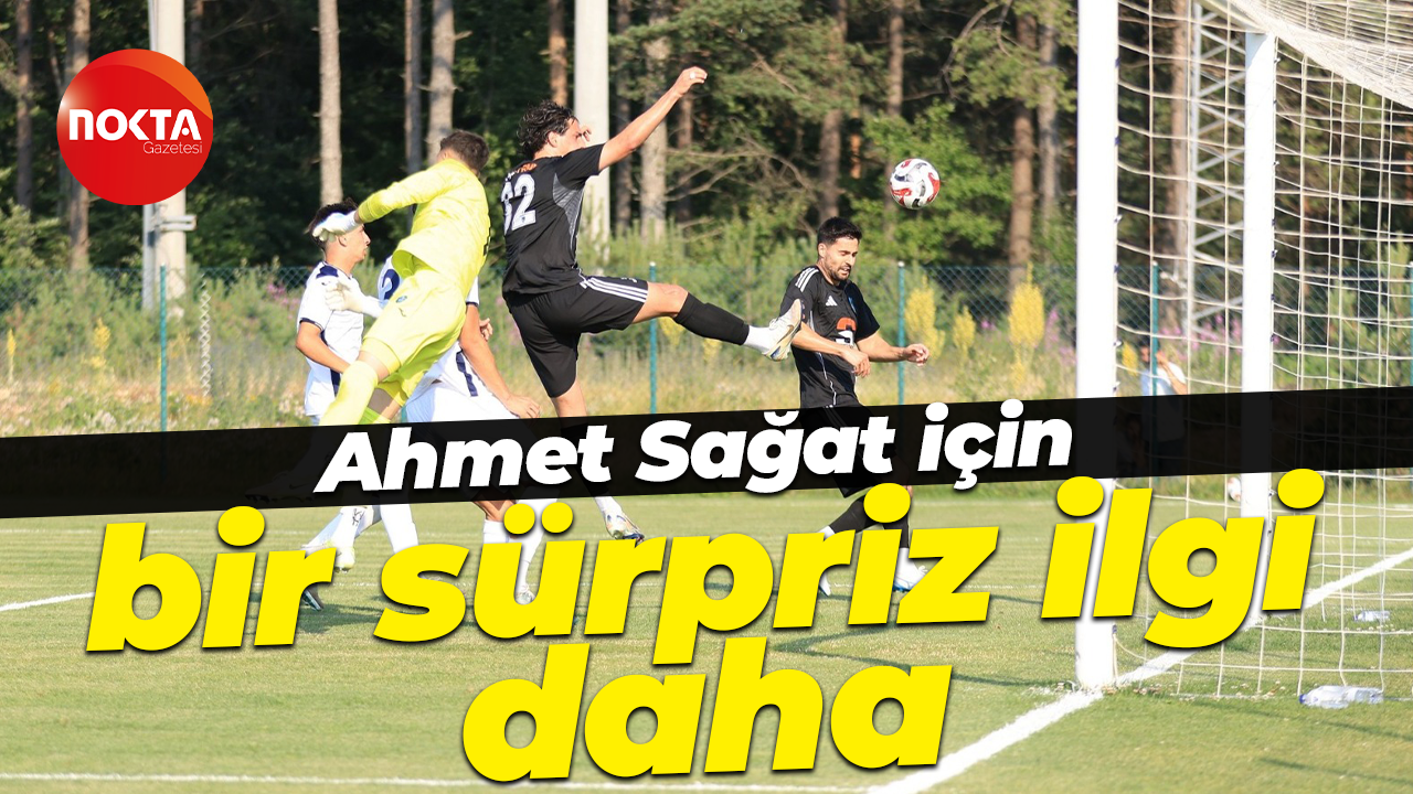 Ahmet Sağat için bir sürpriz ilgi daha