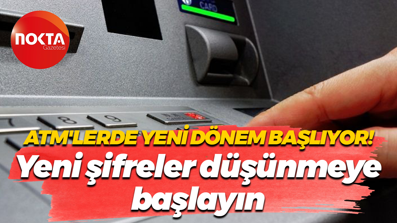 Artık ATM’lerde de geçerli olacak! Yeni şifreler düşünmeye başlayın