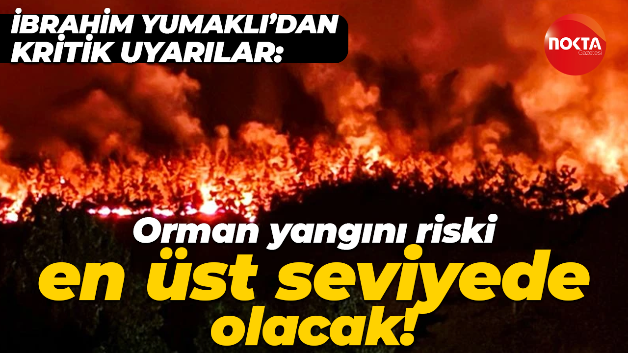 İbrahim Yumaklı'dan kritik uyarılar: Orman yangını riski en üst seviyede olacak!
