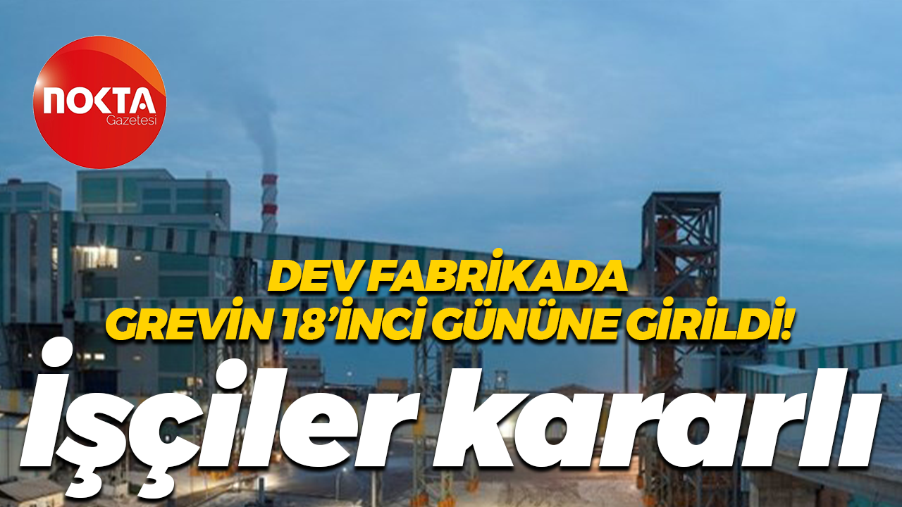 Dev fabrikada grevin 18’inci gününe girildi! İşçiler kararlı