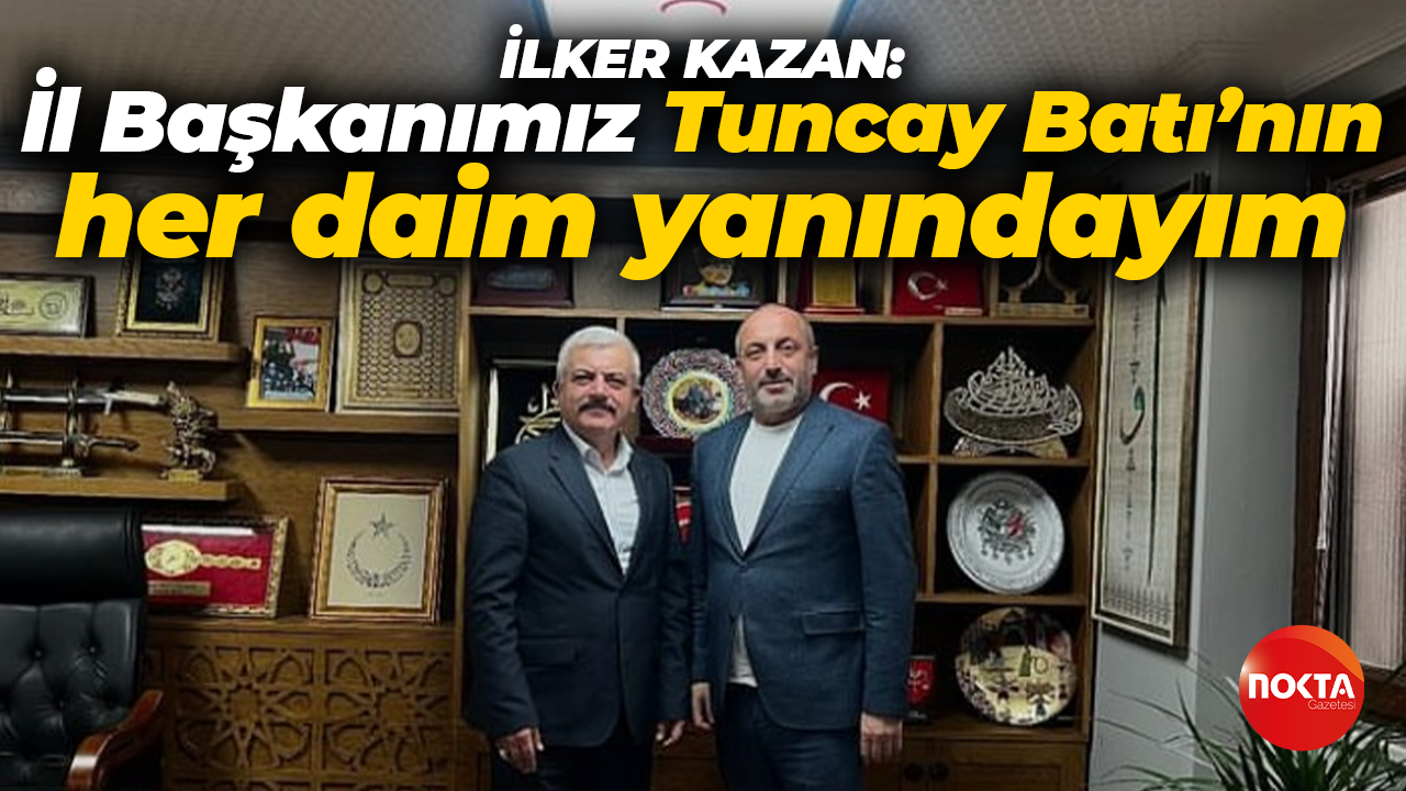 İlker Kazan: Ben İl Başkanımız Tuncay Batı’nın her daim yanındayım