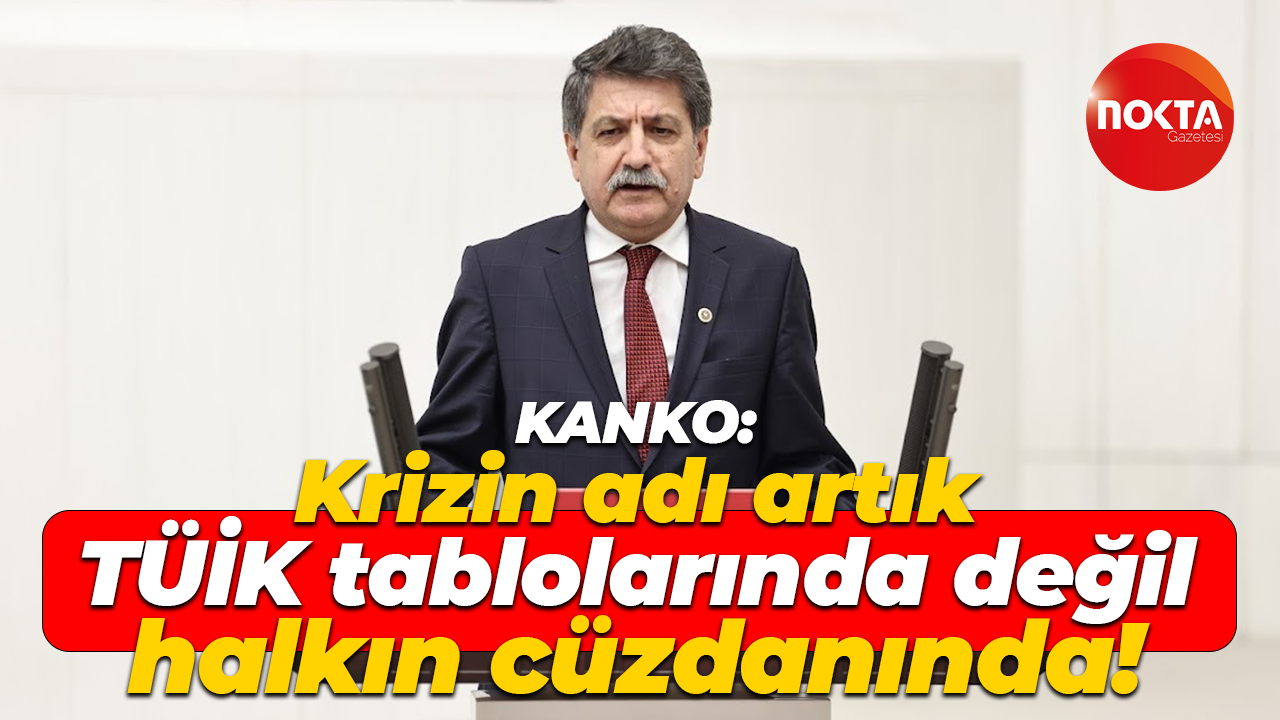 Mühip Kanko: Krizin adı artık TÜİK tablolarında değil, halkın cüzdanında!