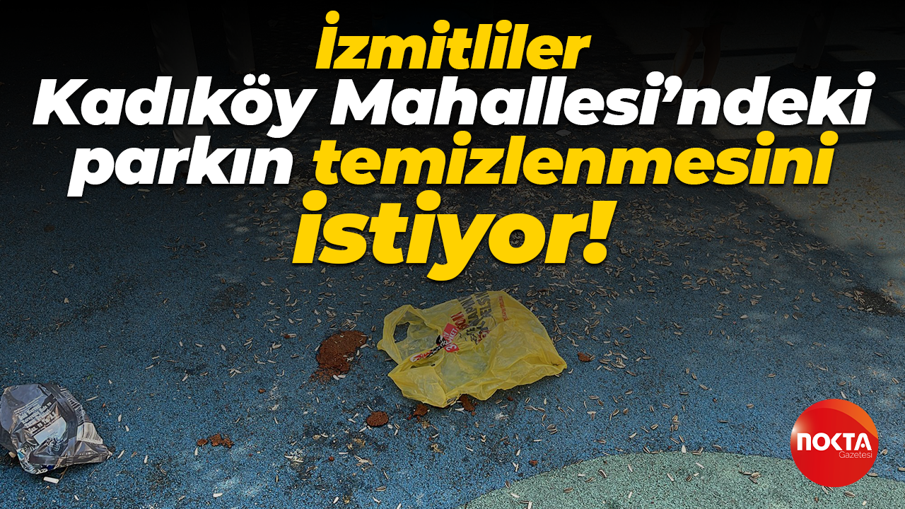 İzmitliler Kadıköy Mahallesi’ndeki parkın temizlenmesini istiyor!