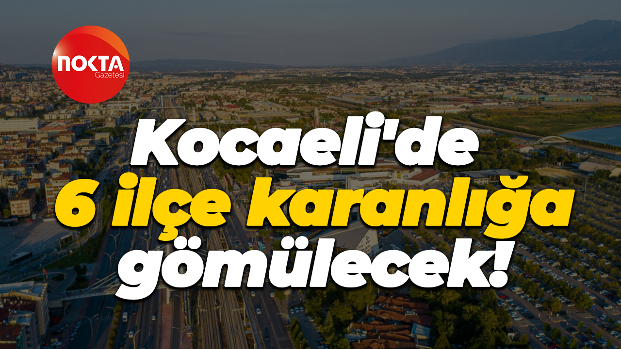 Kocaeli'de 6 ilçe karanlığa gömülecek!