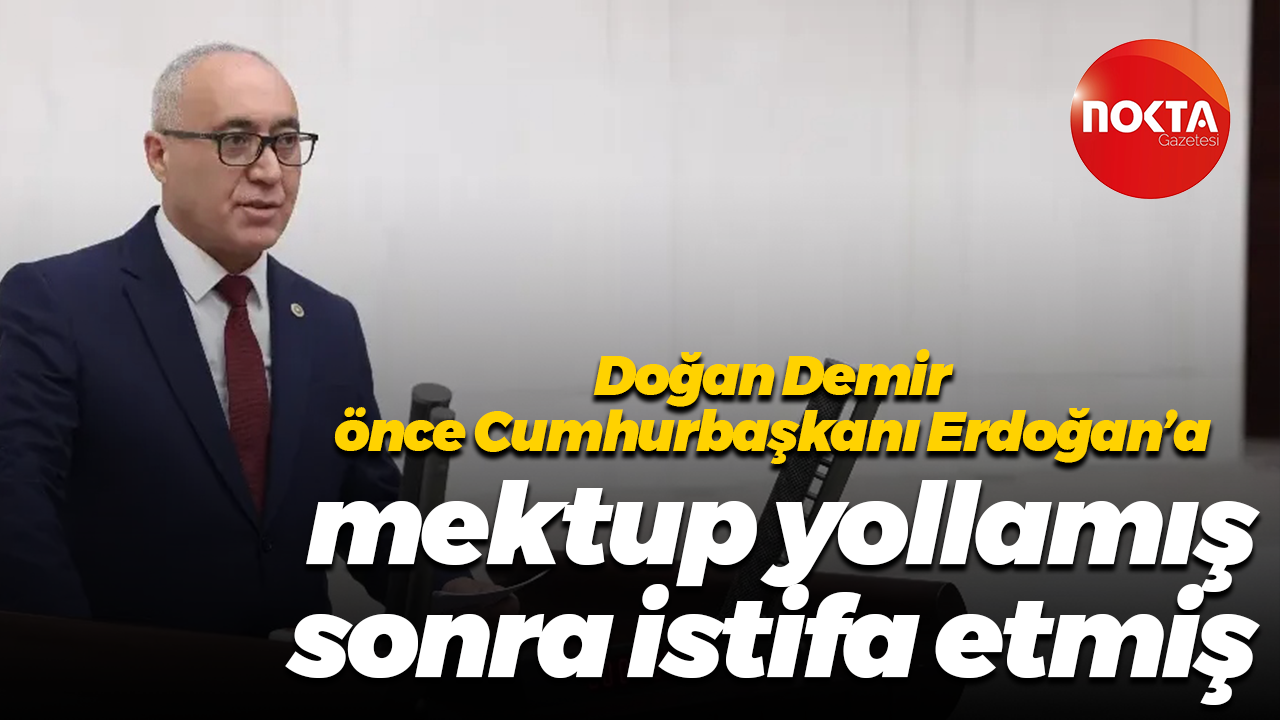 Doğan Demir önce Cumhurbaşkanı Erdoğan’a mektup yollamış, sonra istifa etmiş