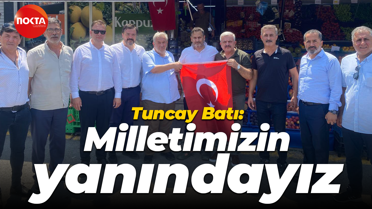 Tuncay Batı: Milletimizin yanındayız