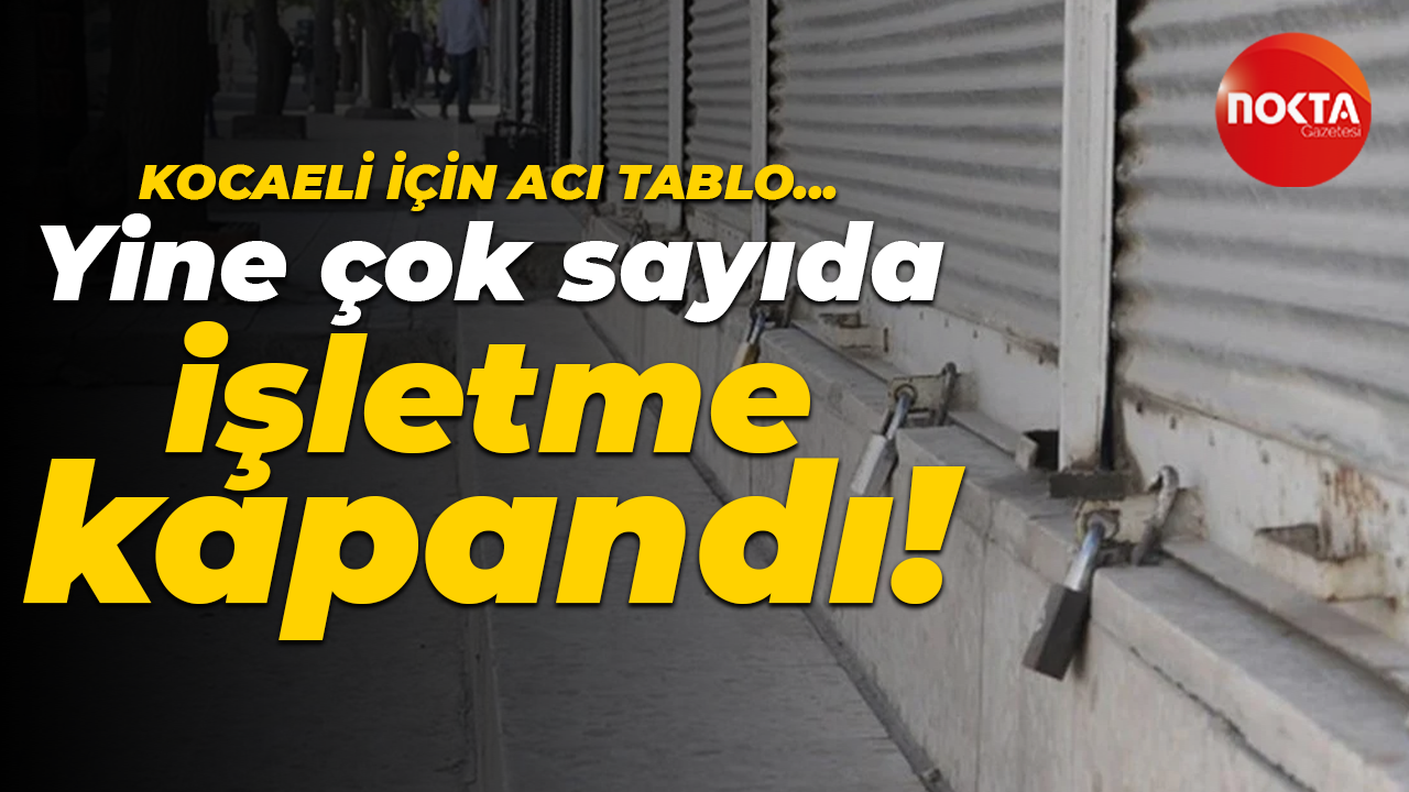 Kocaeli için acı tablo… Yine çok sayıda işletme kapandı!