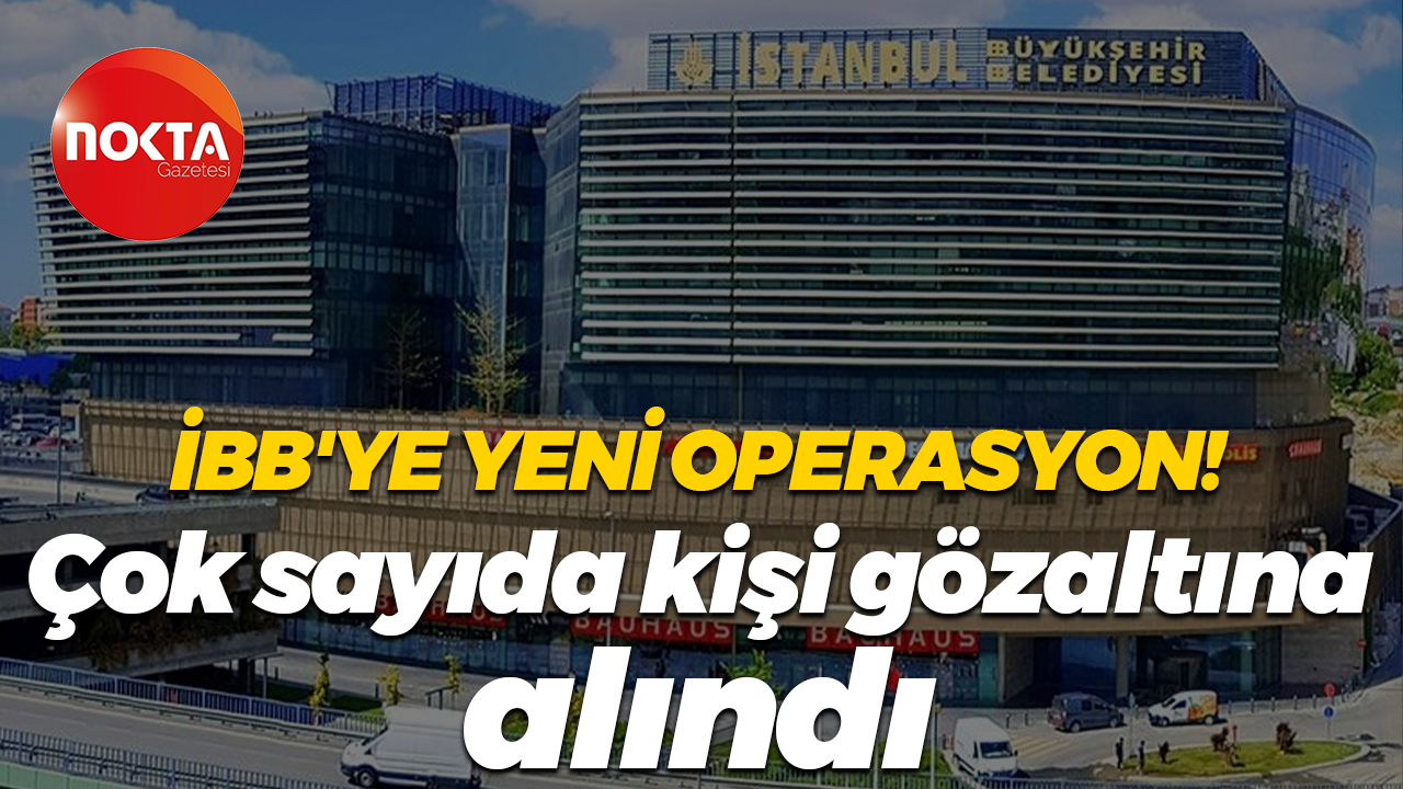 İBB'ye yeni operasyon! Çok sayıda kişi gözaltına alındı