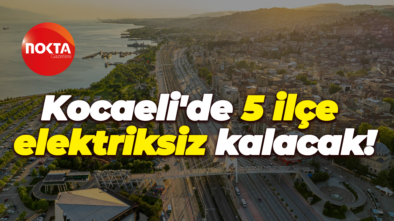 Kocaeli'de 5 ilçe elektriksiz kalacak!