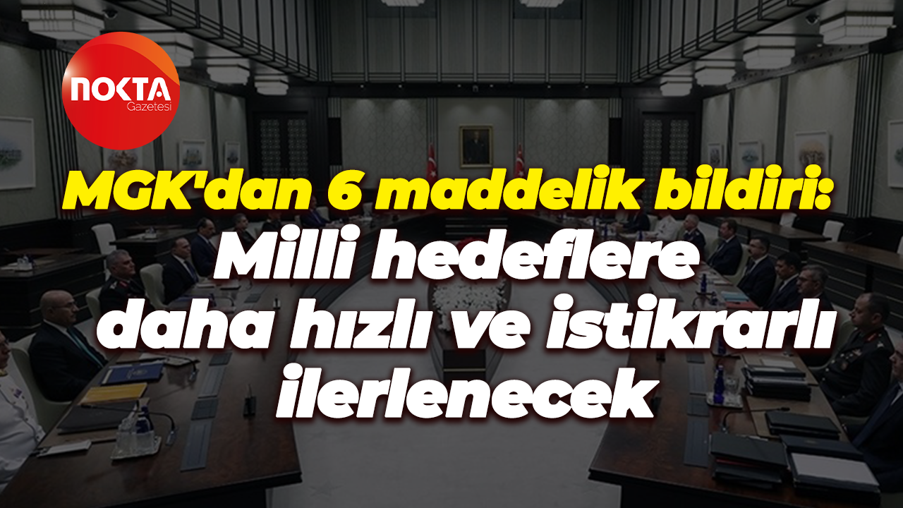MGK'dan 6 maddelik bildiri: Milli hedeflere daha hızlı ve istikrarlı ilerlenecek