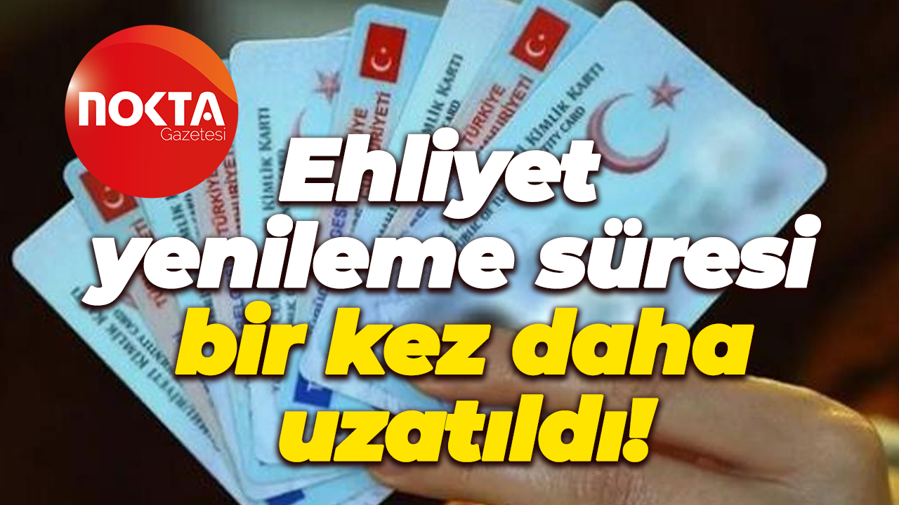 Ehliyet yenileme süresi bir kez daha uzatıldı!
