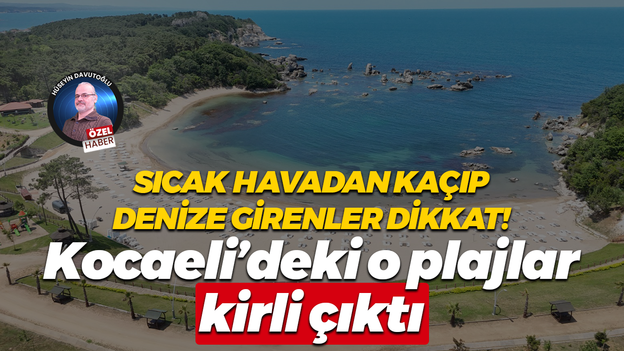 Sıcak havadan kaçıp denize girenler dikkat! Kocaeli’deki o plajlar kirli çıktı