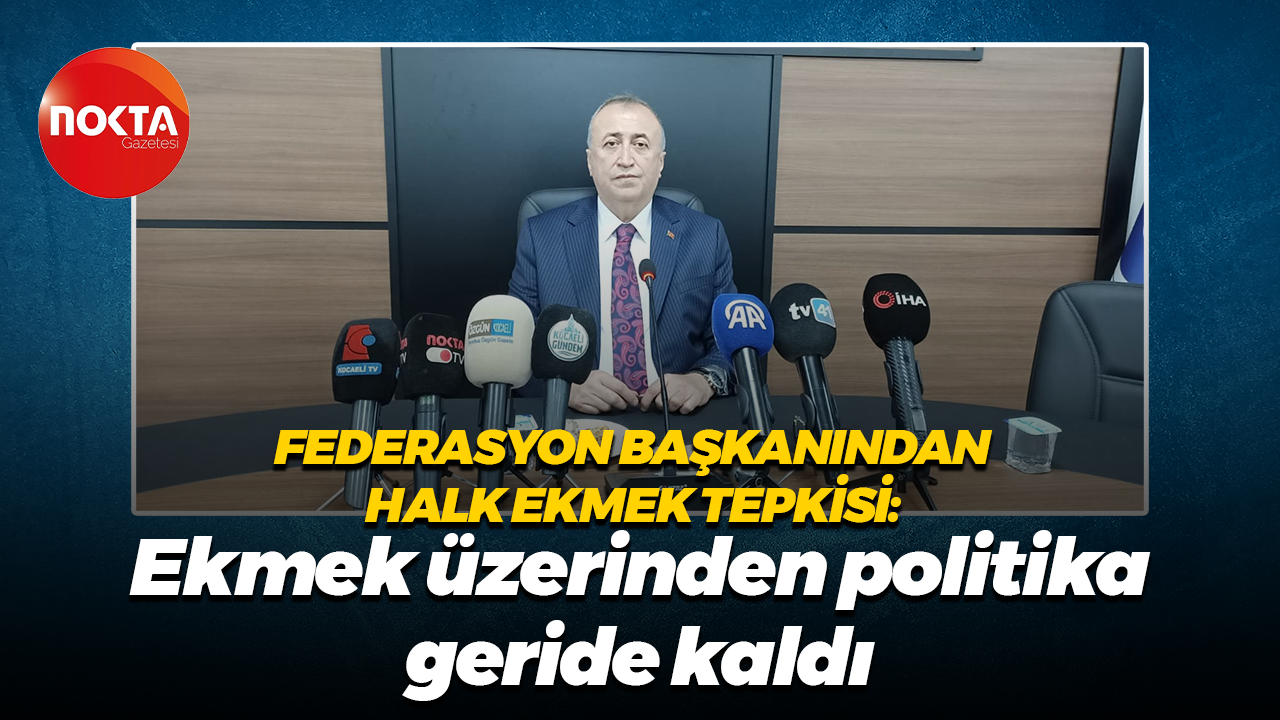 Federasyon başkanından halk ekmek tepkisi: Ekmek üzerinden politika geride kaldı