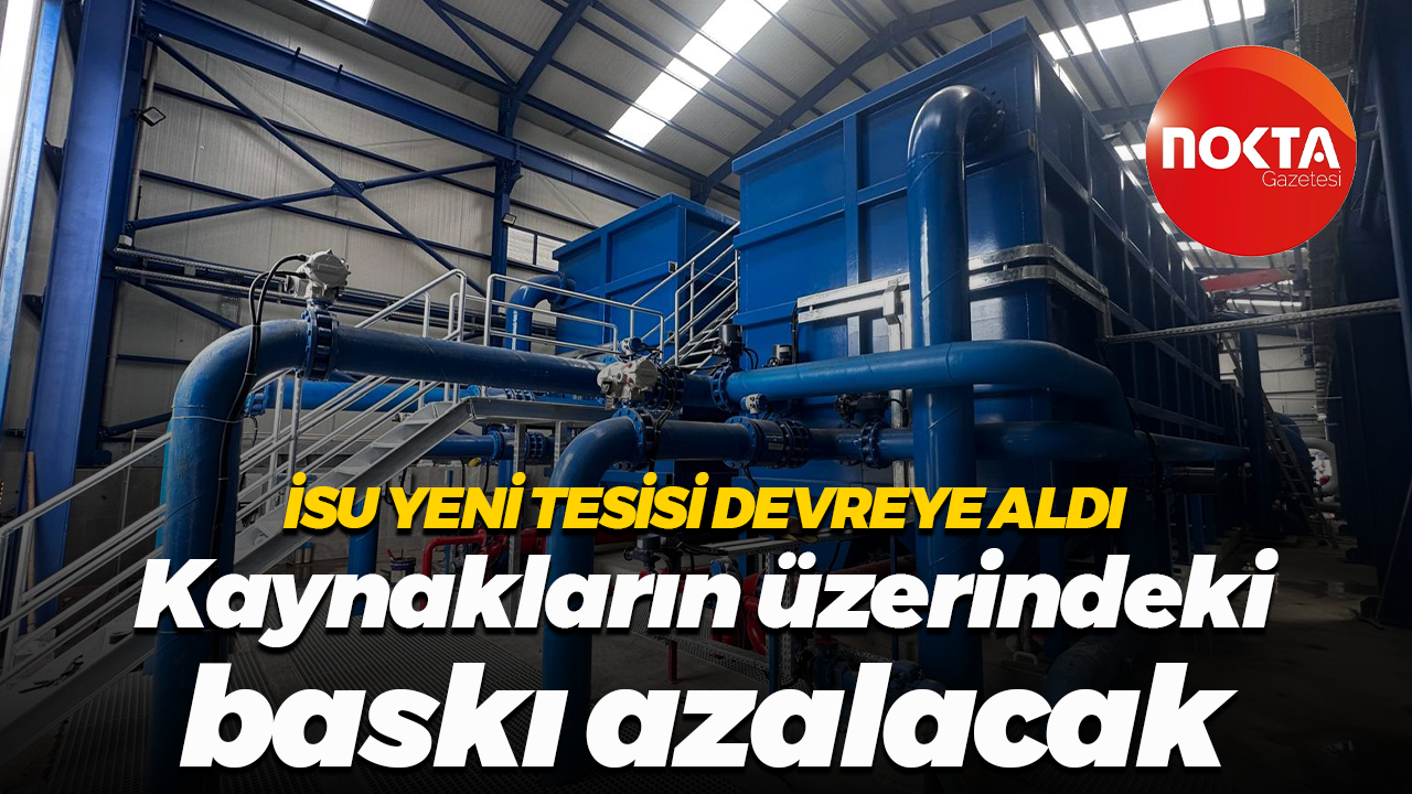 İSU yeni içme suyu tesisini devreye aldı... Kaynaklar üzerindeki baskıyı azaltacak