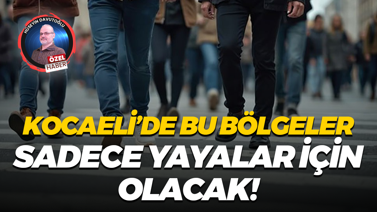 Kocaeli’de bu bölgeler sadece yayalar için olacak!