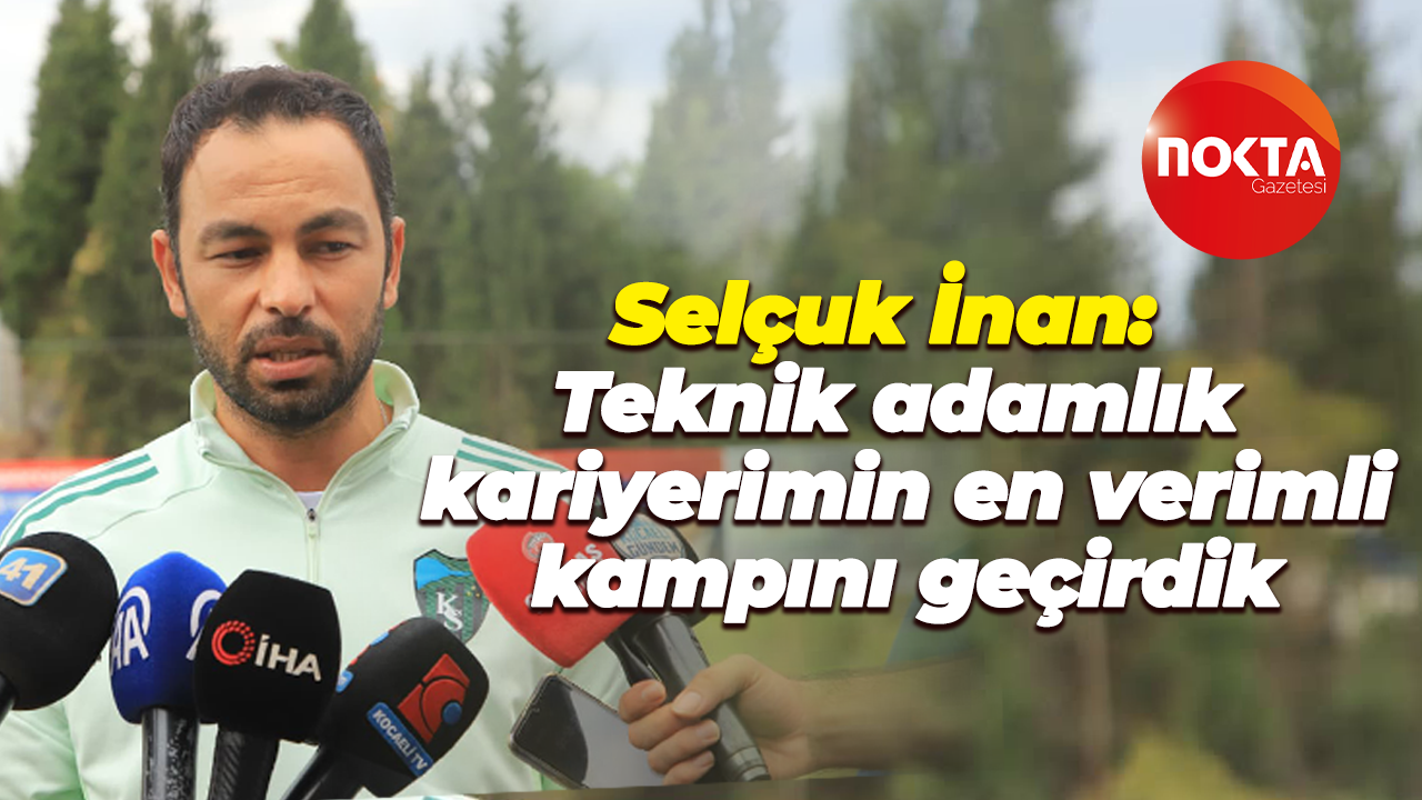 Selçuk İnan: Teknik adamlık kariyerimin en verimli kampını geçirdik