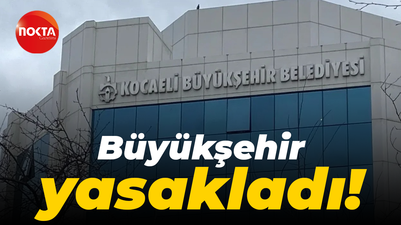 Kocaeli Büyükşehir Belediyesi yasakladı!