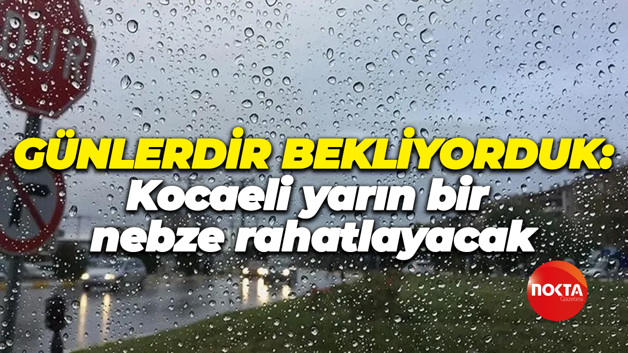 Günlerdir bekliyorduk: Kocaeli yarın bir nebze rahatlayacak
