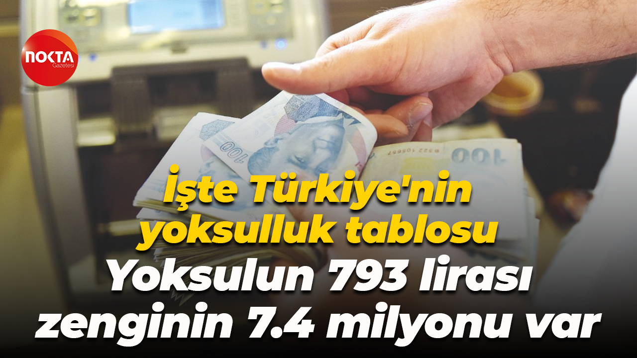 İşte Türkiye'nin yoksulluk tablosu; Yoksulun 793 lirası zenginin 7.4 milyonu var