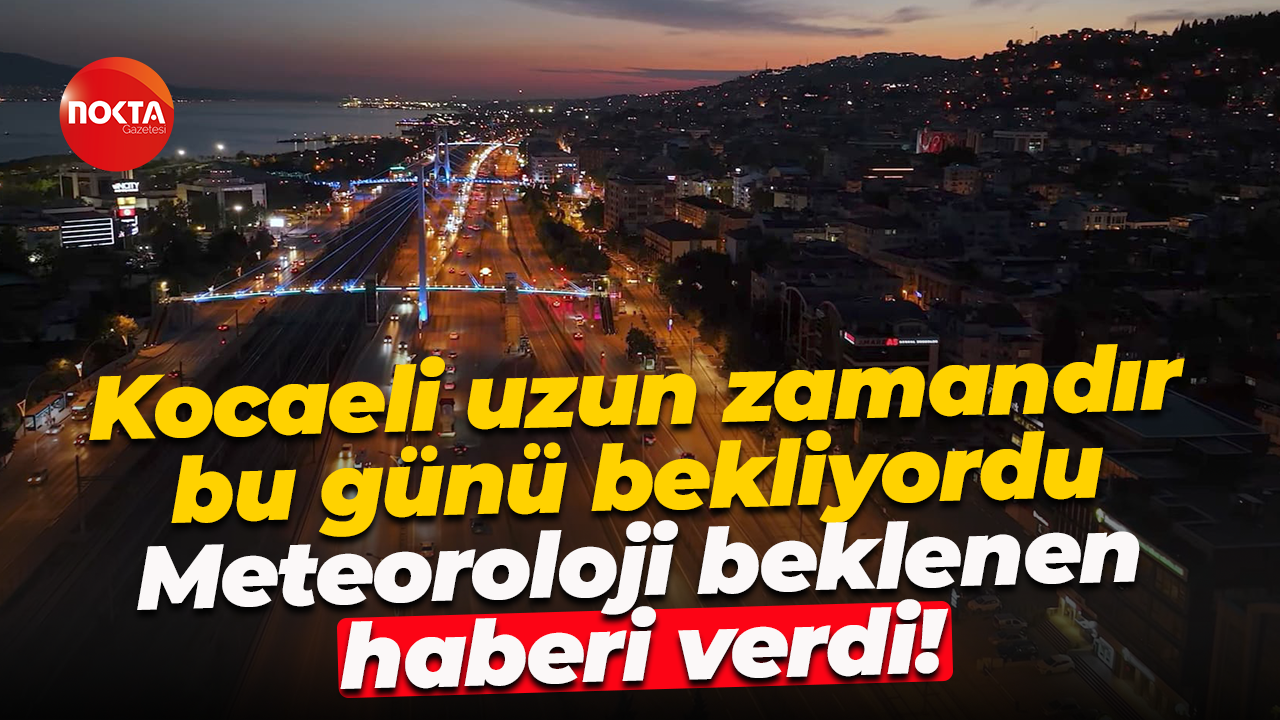Kocaeli uzun zamandır bu günü bekliyordu... Meteoroloji beklenen haberi verdi!