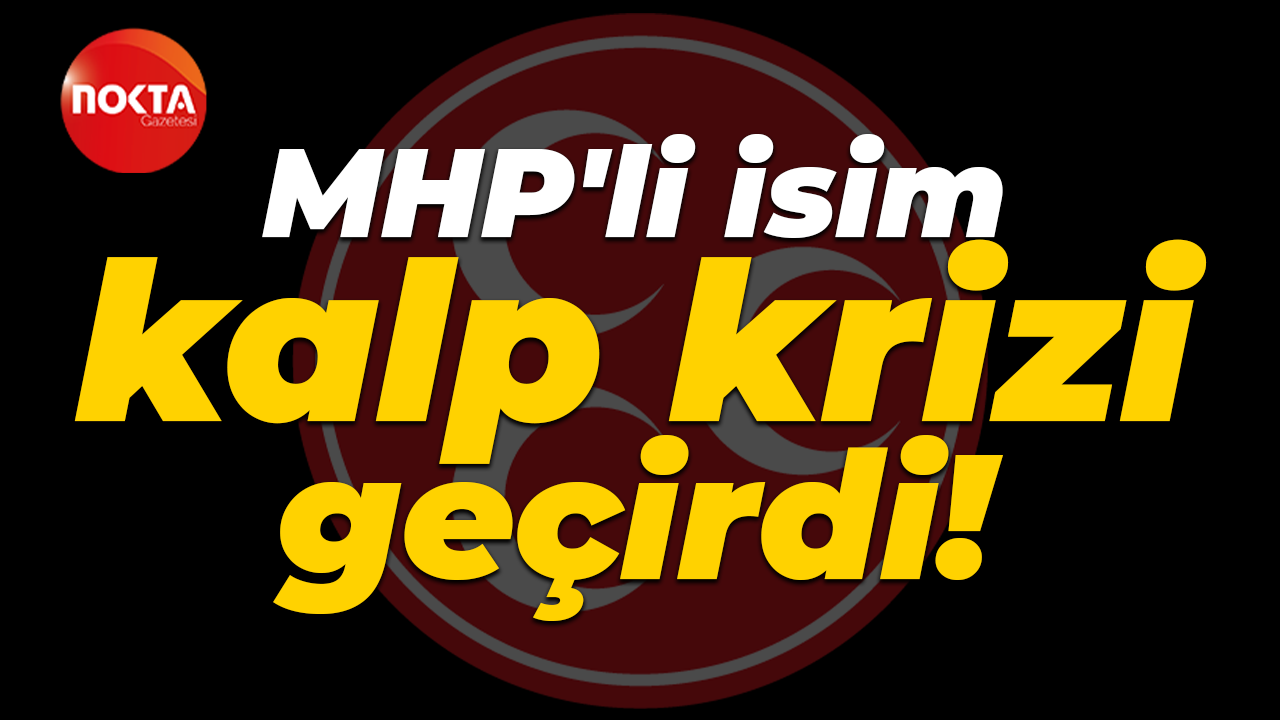 MHP'li isim kalp krizi geçirdi!