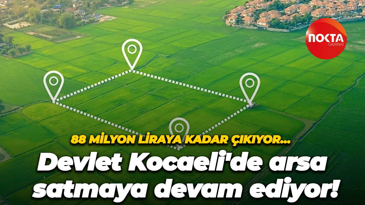 88 milyon liraya kadar çıkıyor… Devlet Kocaeli'de arsa satmaya devam ediyor!
