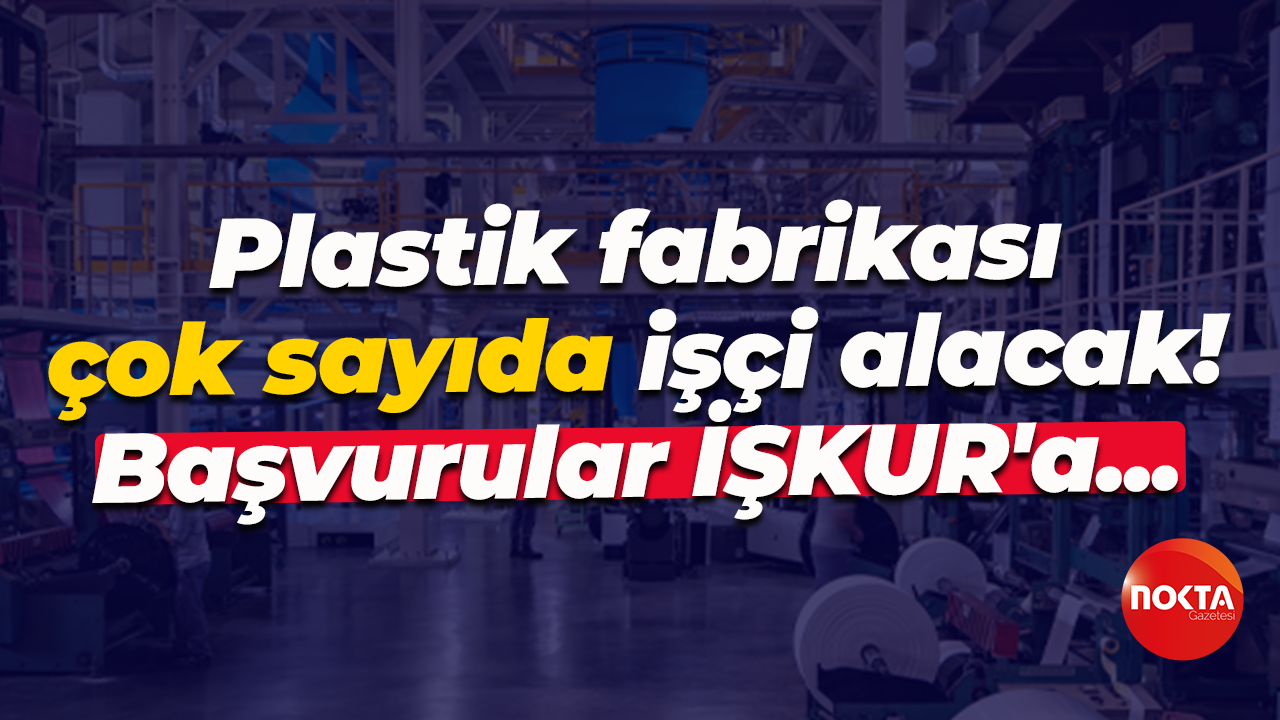 Plastik fabrikası çok sayıda işçi alacak! Başvurular İŞKUR'a...