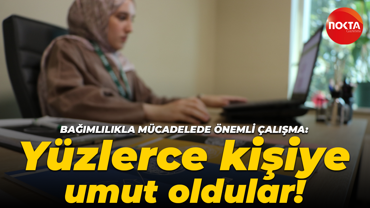 Bağımlılıkla mücadelede önemli çalışma: Yüzlerce kişiye umut oldular!