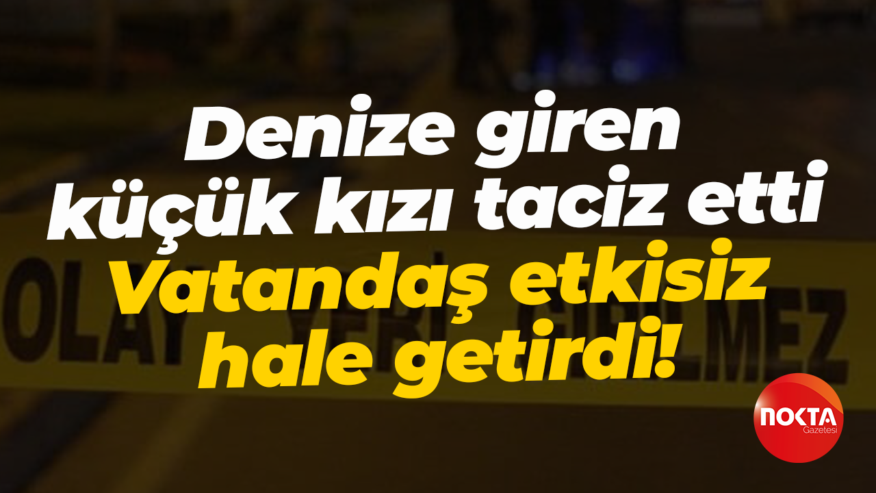 Denize giren küçük kızı taciz etti... Vatandaş etkisiz hale getirdi!