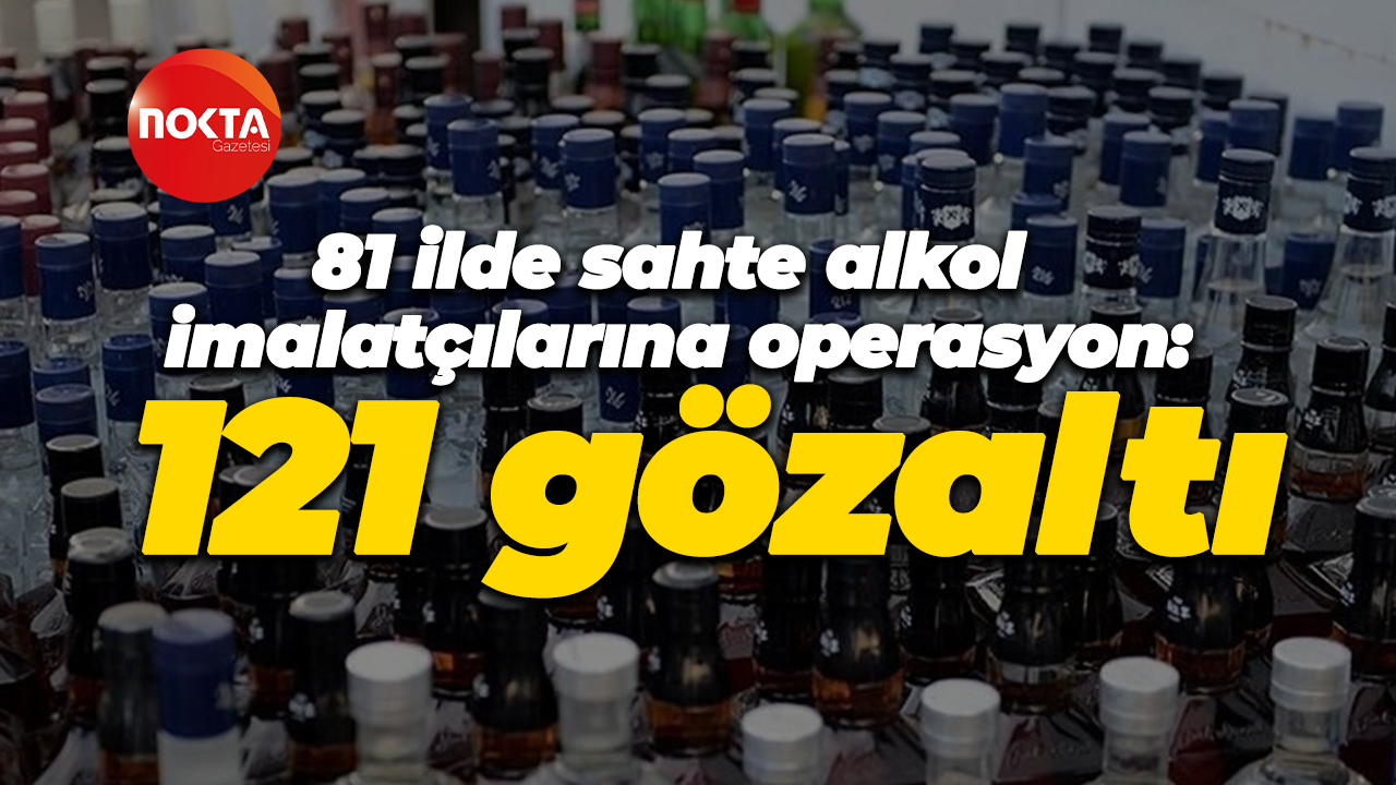 81 ilde sahte alkol imalatçılarına operasyon: 121 gözaltı
