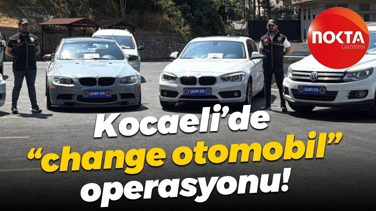 Kocaeli’de "change otomobil" operasyonu!