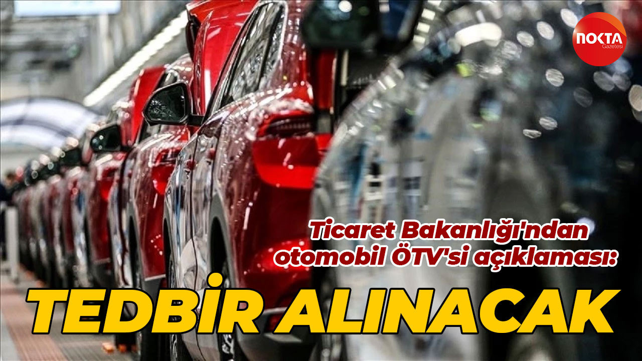 Ticaret Bakanlığı'ndan otomobil ÖTV'si açıklaması: Tedbir alınacak
